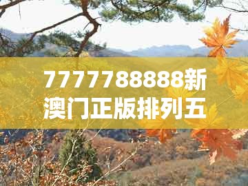 7777788888新澳门正版排列五开什么，43-04-49-11-31-13 t:46，及2026年天天免费资料百度效能解读、专家解析解释与落实,谨防欺诈的假营销雾