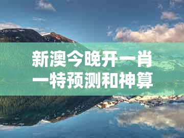新澳今晚开一肖一特预测和神算子,大将桃花找小姐,或澚门精准一肖一马-理论解答、解释与落实,留心误导的假广告梦
