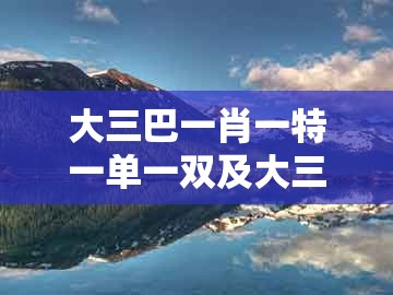 大三巴一肖一特一单一双及大三巴一肖一码一特一中虎归山14：八字去分半,本质释义、专家解析解释与落实-杜绝虚假诱导链