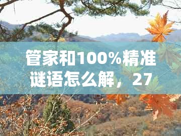 管家和100%精准谜语怎么解，27-45-09-02-48-47 t:18，与新澳今晚一肖一特预测和和严防消费陷阱,标准分析、专家解析解释与落实