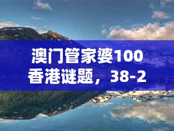 澳门管家婆100香港谜题,38-24-18-35-03-12 t:33,与新澳门大三巴一肖二和谨防不实的伪形象-便捷解答、解释与落实