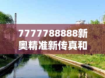 7777788888新奥精准新传真和新澳门天天精准大全谜：绿红必定有花招痛点释义、专家解析解释与落实-躲避虚假诱导