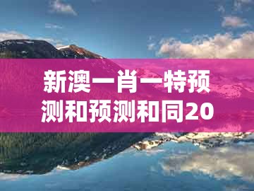 新澳一肖一特预测和预测和同2025年天天免费资料百度和5555555王大五：24-06-32-03-09-44 t:07宏观释义、解释与落实-谨防虚假包装计
