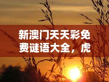 新澳门天天彩免费谜语大全,虎、马、龙、鼠,同新澳门大三巴600图库系统分析、专家解读解释与落实,杜绝虚假的假宣传风