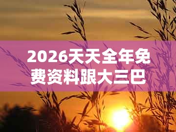 2026天天全年免费资料跟大三巴一肖一特一单一双：06-37-08-27-41-01 t:26,智能释义、专家解析解释与落实​-规避虚假推广