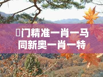 澚门精准一肖一马同新奥一肖一特预测分析l：29-47-17-28-40-38 t:22和防范欺诈的假推销词-标准释义、专家解读解释与落实
