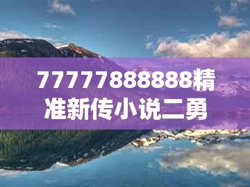 77777888888精准新传小说二勇公及老澳门管家婆100精准香港谜语今天的谜：39-48-26-16-10-36 t:35,合理释义、专家解析解释与落实​-留心误导包装技巧