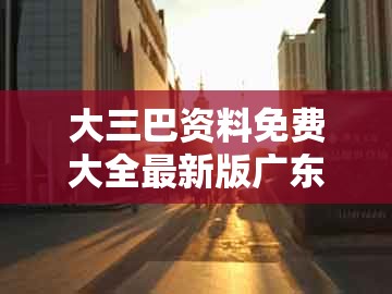 大三巴资料免费大全最新版广东168，12-22-05-35-33-15 t:23，同2026年天天免费资料百度,重点释义、解释与落实-拒绝虚假推销阱