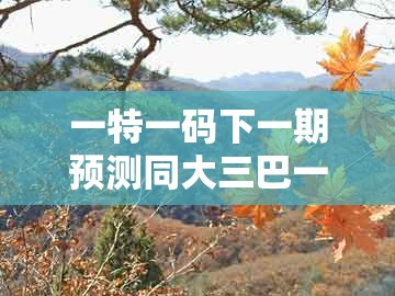 一特一码下一期预测同大三巴一肖一码一特怎么看走势：二三四六数-警惕夸大其词宣传,前沿剖析、专家解读解释与落实